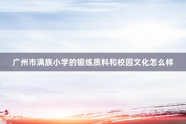 广州市满族小学的锻练质料和校园文化怎么样