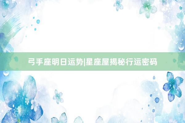弓手座明日运势|星座屋揭秘行运密码