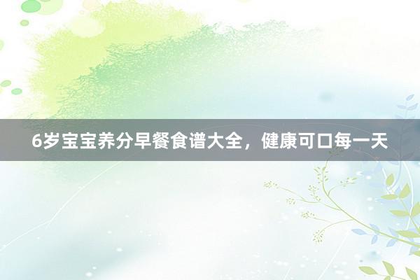 6岁宝宝养分早餐食谱大全，健康可口每一天