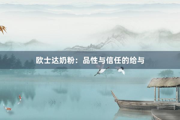 欧士达奶粉：品性与信任的给与