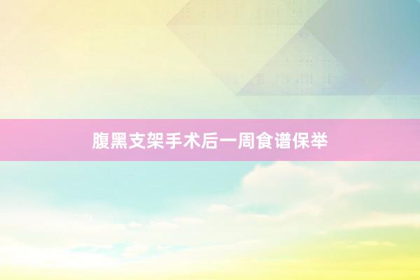 腹黑支架手术后一周食谱保举