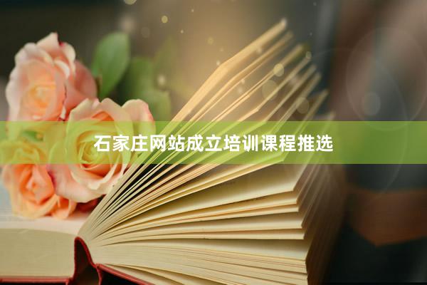 石家庄网站成立培训课程推选