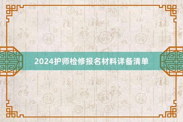 2024护师检修报名材料详备清单