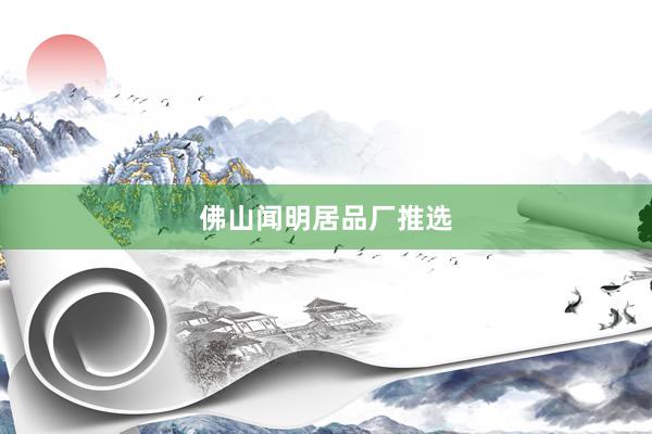 佛山闻明居品厂推选