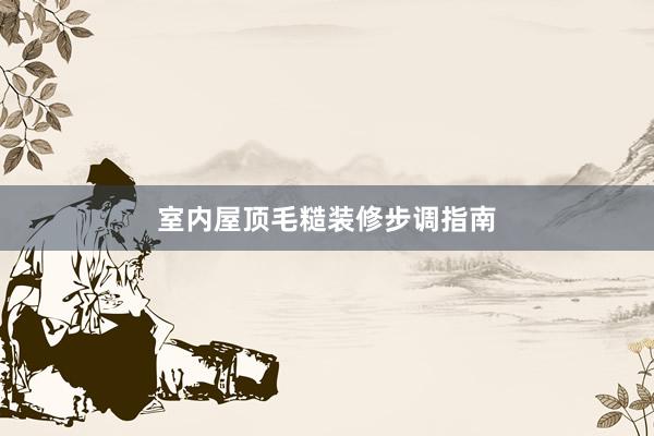 室内屋顶毛糙装修步调指南