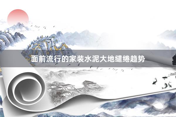 面前流行的家装水泥大地缱绻趋势