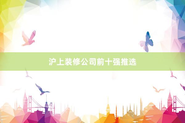 沪上装修公司前十强推选