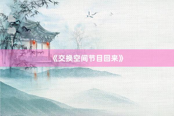 《交换空间节目回来》
