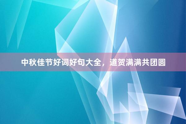 中秋佳节好词好句大全，道贺满满共团圆