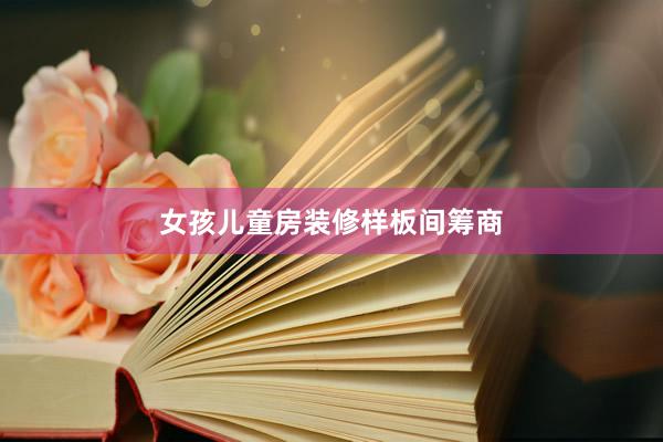 女孩儿童房装修样板间筹商