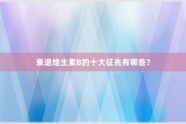 衰退维生素B的十大征兆有哪些？
