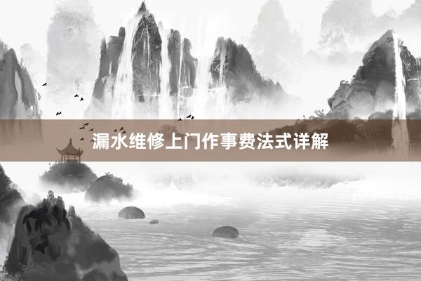 漏水维修上门作事费法式详解