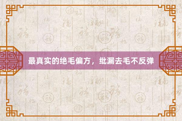 最真实的绝毛偏方，纰漏去毛不反弹