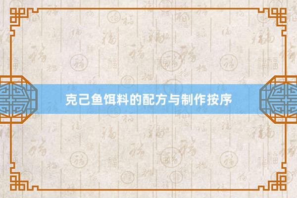 克己鱼饵料的配方与制作按序