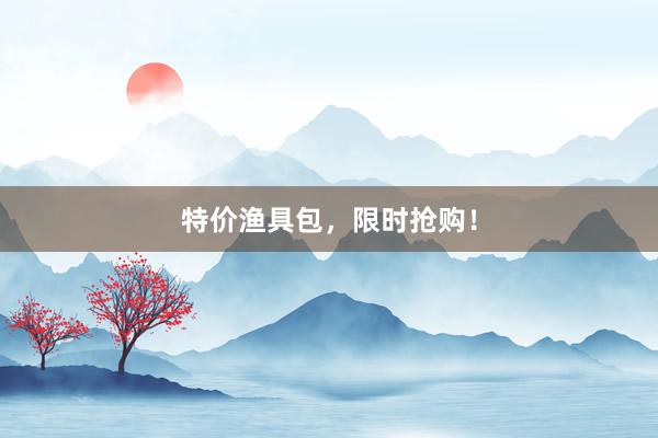 特价渔具包，限时抢购！