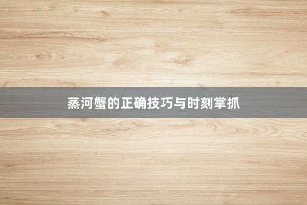 蒸河蟹的正确技巧与时刻掌抓