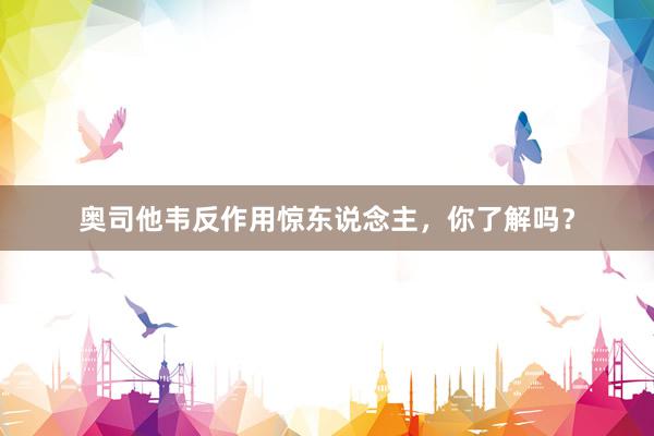 奥司他韦反作用惊东说念主，你了解吗？